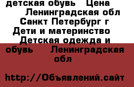 детская обувь › Цена ­ 1 000 - Ленинградская обл., Санкт-Петербург г. Дети и материнство » Детская одежда и обувь   . Ленинградская обл.